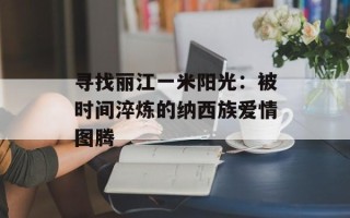 寻找丽江一米阳光：被时间淬炼的纳西族爱情图腾