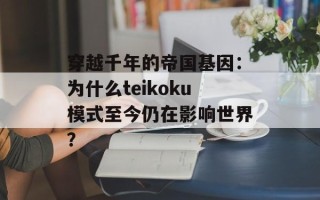 穿越千年的帝国基因：为什么teikoku模式至今仍在影响世界？