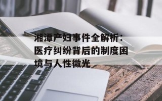 湘潭产妇事件全解析：医疗纠纷背后的制度困境与人性微光