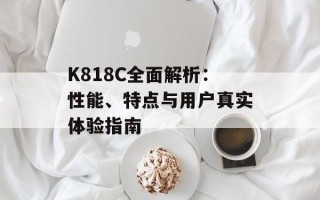 K818C全面解析：性能、特点与用户真实体验指南