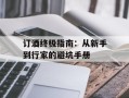 订酒终极指南：从新手到行家的避坑手册