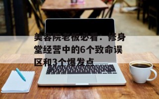 美容院老板必看：修身堂经营中的6个致命误区和3个爆发点