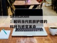 Skinsation：解码当代肌肤护理的科技与感官革命