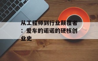从工程师到行业颠覆者：爱车的诺诺的硬核创业史