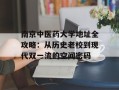 南京中医药大学地址全攻略：从历史老校到现代双一流的空间密码