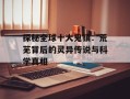 探秘全球十大鬼镇：荒芜背后的灵异传说与科学真相