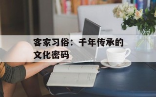 客家习俗：千年传承的文化密码