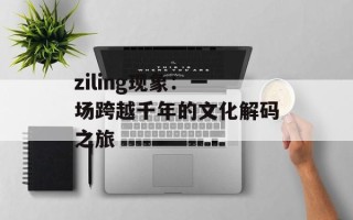 ziling现象：一场跨越千年的文化解码之旅