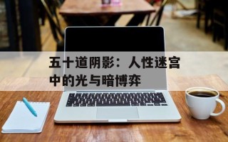 五十道阴影：人性迷宫中的光与暗博弈