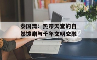 泰国湾：热带天堂的自然馈赠与千年文明交融