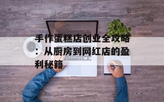 手作蛋糕店创业全攻略：从厨房到网红店的盈利秘籍