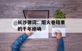 长沙弹词：烟火巷陌里的千年绝响