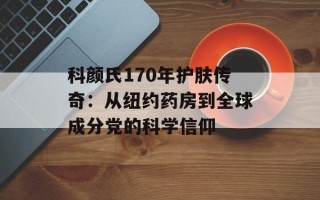 科颜氏170年护肤传奇：从纽约药房到全球成分党的科学信仰