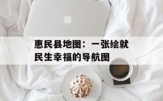 惠民县地图：一张绘就民生幸福的导航图