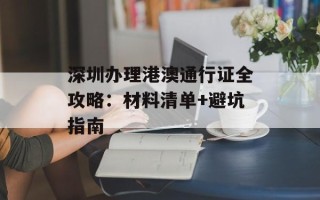 深圳办理港澳通行证全攻略：材料清单+避坑指南