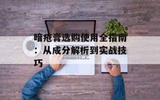 暗疮膏选购使用全指南：从成分解析到实战技巧