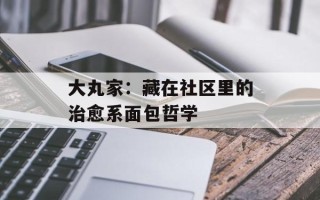大丸家：藏在社区里的治愈系面包哲学