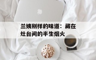 兰姨别样的味道：藏在灶台间的半生烟火