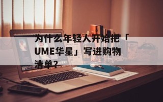 为什么年轻人开始把「UME华星」写进购物清单？