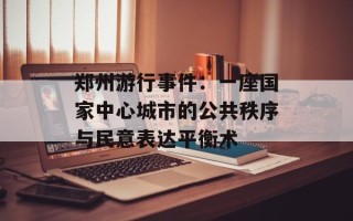 郑州游行事件：一座国家中心城市的公共秩序与民意表达平衡术