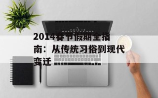 2014春节假期全指南：从传统习俗到现代变迁