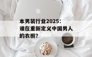 本男装行业2025：谁在重新定义中国男人的衣橱？