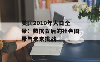 美国2019年人口全景：数据背后的社会图景与未来挑战