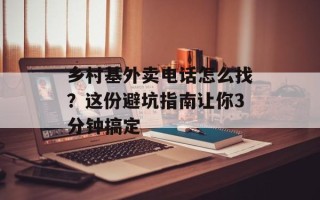 乡村基外卖电话怎么找？这份避坑指南让你3分钟搞定