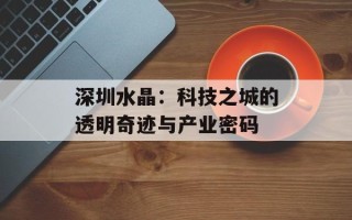 深圳水晶：科技之城的透明奇迹与产业密码