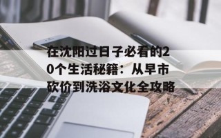 在沈阳过日子必看的20个生活秘籍：从早市砍价到洗浴文化全攻略