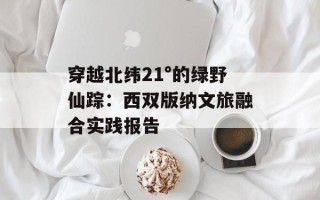 穿越北纬21°的绿野仙踪：西双版纳文旅融合实践报告