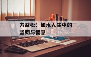 方益松：如水人生中的坚韧与智慧