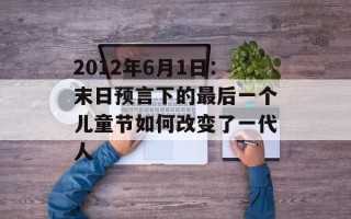 2012年6月1日：末日预言下的最后一个儿童节如何改变了一代人