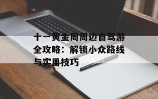 十一黄金周周边自驾游全攻略：解锁小众路线与实用技巧