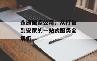 永康搬家公司：从打包到安家的一站式服务全解析