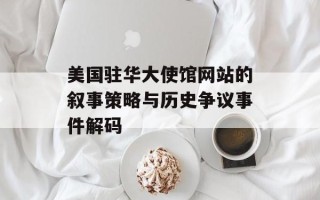 美国驻华大使馆网站的叙事策略与历史争议事件解码