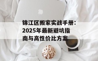 锦江区搬家实战手册：2025年最新避坑指南与高性价比方案