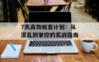 7天高效蜕变计划：从混乱到掌控的实战指南