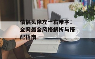 情侣头像左一右带字：全网最全风格解析与搭配指南