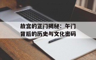 故宫的正门揭秘：午门背后的历史与文化密码