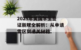 2025年美国学生签证新规全解析：从申请雷区到通关秘籍