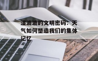 湿漉漉的文明密码：天气如何塑造我们的集体记忆