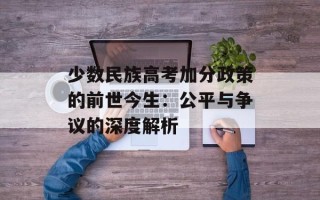 少数民族高考加分政策的前世今生：公平与争议的深度解析