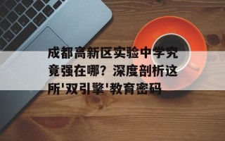 成都高新区实验中学究竟强在哪？深度剖析这所'双引擎'教育密码