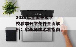 2025年全国各级学校秋季开学条件全面解析：家长师生必看指南