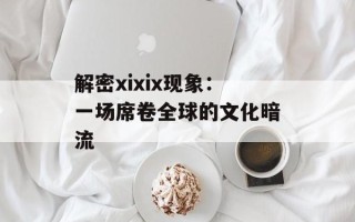 解密xixix现象：一场席卷全球的文化暗流