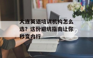 大连英语培训机构怎么选？这份避坑指南让你秒变内行