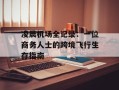 凌晨机场全记录：一位商务人士的跨境飞行生存指南