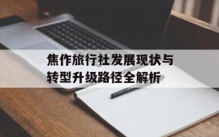 焦作旅行社发展现状与转型升级路径全解析