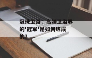 冠珠卫浴：高端卫浴界的'冠军'是如何炼成的？